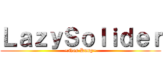 ＬａｚｙＳｏｌｉｄｅｒ (~Nes Kung~)