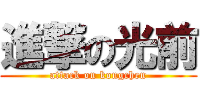 進撃の光前 (attack on kongchen)