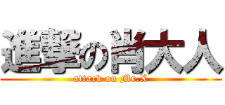 進撃の肖大人 (attack on Mr.X)
