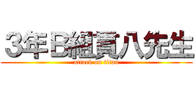 ３年Ｂ組貫八先生 (attack on titan)