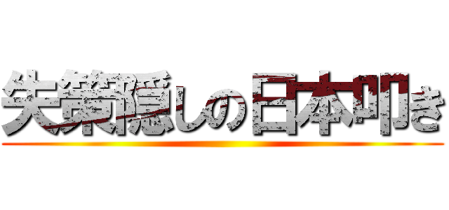 失策隠しの日本叩き ()