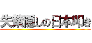 失策隠しの日本叩き ()