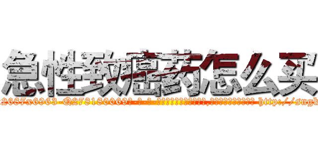 急性致癌药怎么买 (急性致癌药怎么买【电-186x2687x6963-Q278180069元-吉-药-业】我们做的是长期生意,靠的是老客户长期支持 http://sngk.net/iWq4JE
)