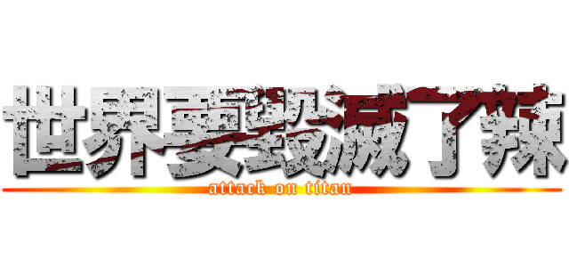世界要毀滅了辣 (attack on titan)