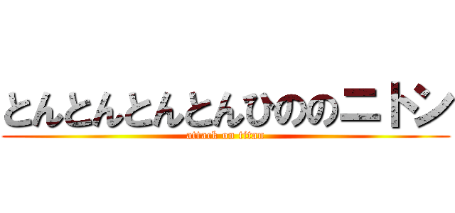 とんとんとんとんひののニトン (attack on titan)