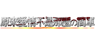 原來愛情不是那麼の簡單 (原來愛情不是那麼の簡單)