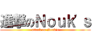 進撃のＮｏｕｋ'ｓ (attack on Nouk's)