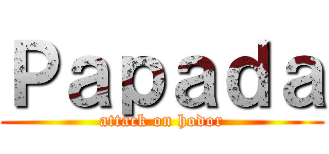 Ｐａｐａｄａ (attack on hodor)