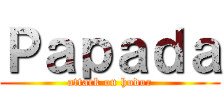 Ｐａｐａｄａ (attack on hodor)