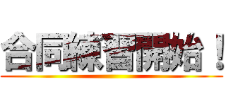 合同練習開始！ ()