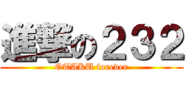 進撃の２３２ (OTAKU forever)