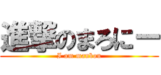 進撃のまろにー (I am manbou)