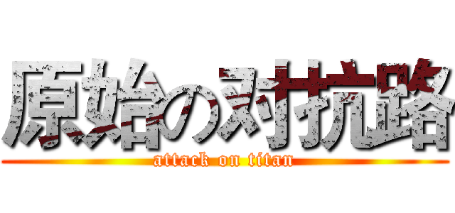 原始の对抗路 (attack on titan)