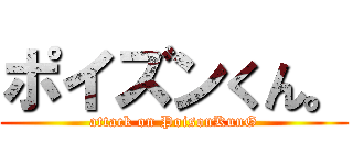 ポイズンくん。 (attack on PoisonKunG)