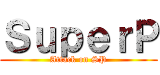 ＳｕｐｅｒＰ (Attack on SP)