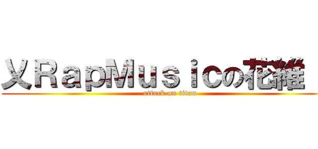 乂ＲａｐＭｕｓｉｃの花維 。 (attack on titan)