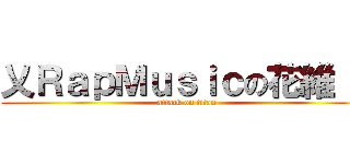 乂ＲａｐＭｕｓｉｃの花維 。 (attack on titan)