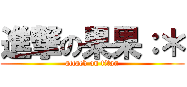 進撃の果果：＊ (attack on titan)