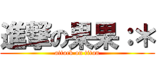 進撃の果果：＊ (attack on titan)