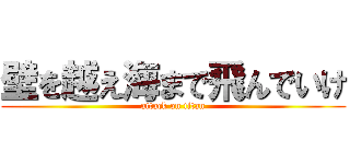 壁を越え海まで飛んでいけ (attack on titan)