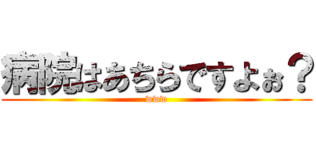 病院はあちらですよぉ？ (www)