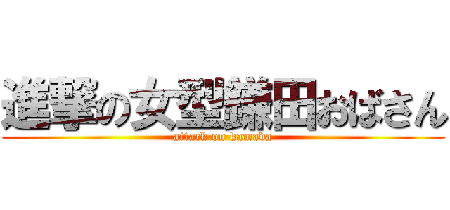 進撃の女型鎌田おばさん (attack on kamada)