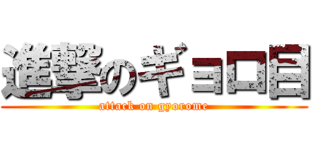 進撃のギョロ目 (attack on gyorome)