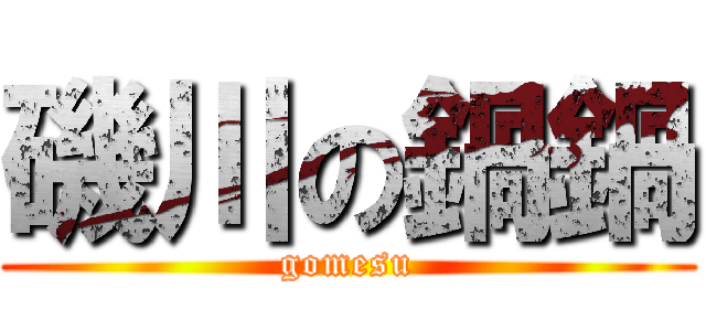 磯川の鍋鍋 (gomesu)