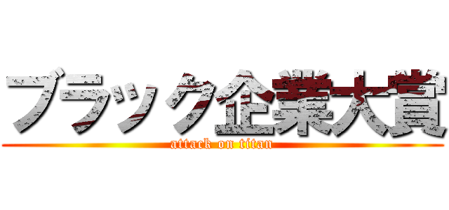 ブラック企業大賞 (attack on titan)