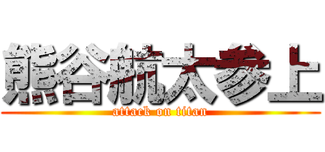 熊谷航太参上 (attack on titan)