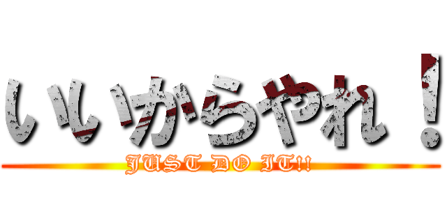 いいからやれ！ (JUST DO IT!!)