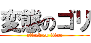 変態のゴリ (attack on titan)