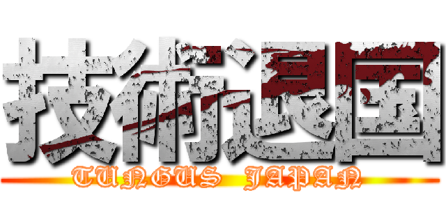 技術退国 (TUNGUS  JAPAN)