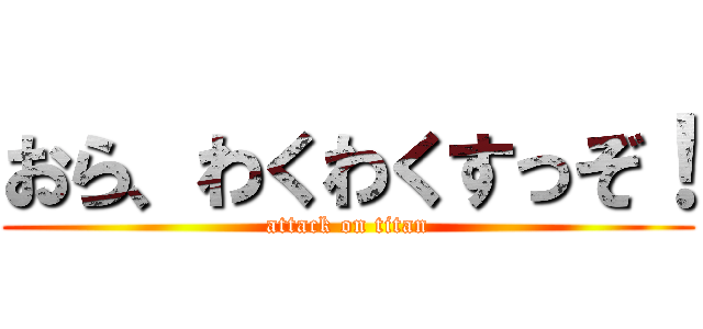 おら、わくわくすっぞ！ (attack on titan)