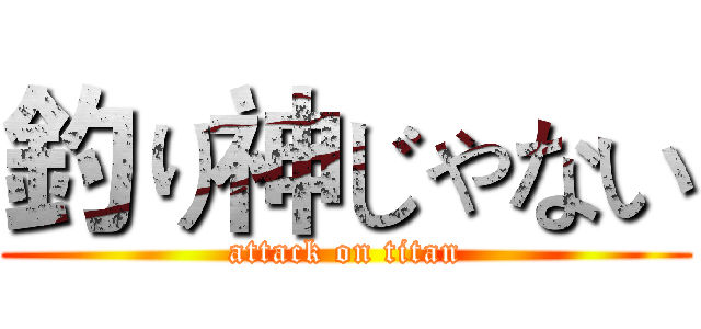 釣り神じゃない (attack on titan)