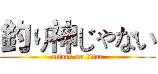 釣り神じゃない (attack on titan)