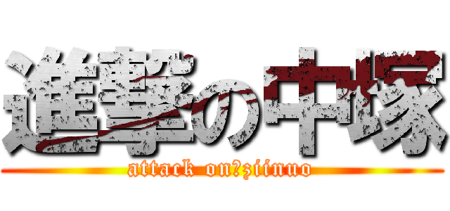 進撃の中塚 (attack on　ziinuo)