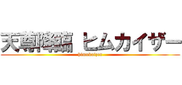 天尊降臨 ヒムカイザー (himukaizer)