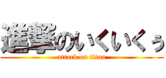 進撃のいくいくぅ (attack on titan)