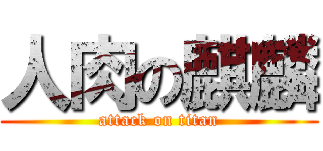 人肉の麒麟 (attack on titan)