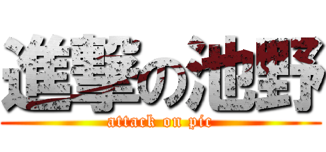 進撃の池野 (attack on pic)