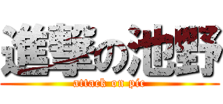 進撃の池野 (attack on pic)