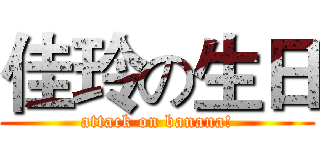 佳玲の生日 (attack on banana!)