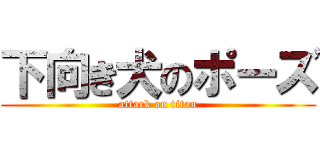 下向き犬のポーズ (attack on titan)