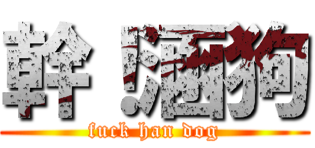 幹！涵狗 (fuck han dog)