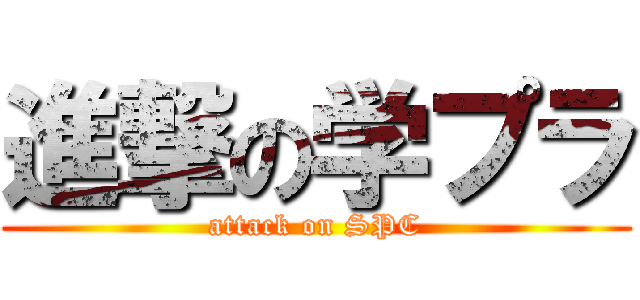 進撃の学プラ (attack on SPC)