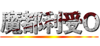 魔都利受Ｏ ()