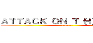 ＡＴＴＡＣＫ ＯＮ Ｔ（Ｈ）ＡＩＴＡＮ (ผ่าพิภพยักษา)