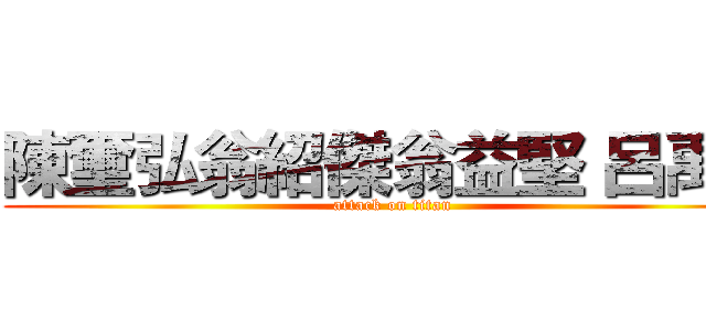 陳璽弘翁紹傑翁益堅 呂禹生 (attack on titan)