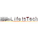 進撃のＬｉｆｅｉｓＴｅｃｈ (attack on life is tech)